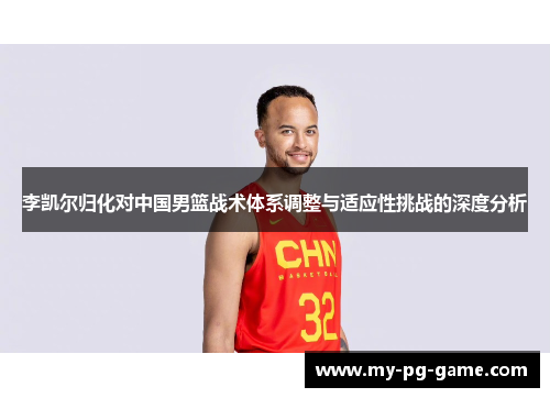 李凯尔归化对中国男篮战术体系调整与适应性挑战的深度分析