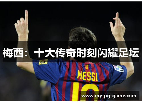 梅西：十大传奇时刻闪耀足坛
