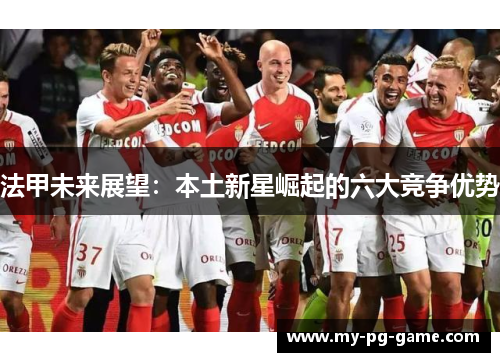 法甲未来展望：本土新星崛起的六大竞争优势