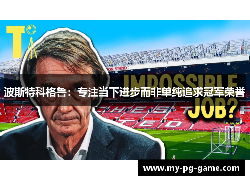 波斯特科格鲁：专注当下进步而非单纯追求冠军荣誉