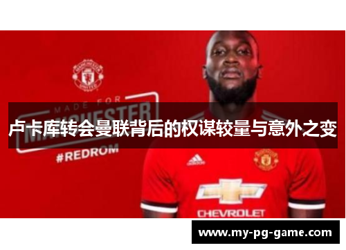 卢卡库转会曼联背后的权谋较量与意外之变