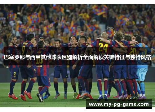 巴塞罗那与西甲其他球队区别解析全面解读关键特征与独特风格