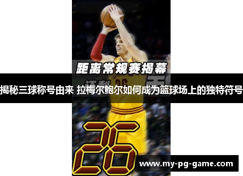 揭秘三球称号由来 拉梅尔鲍尔如何成为篮球场上的独特符号
