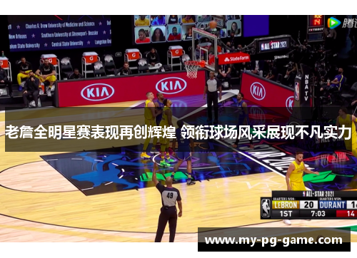 老詹全明星赛表现再创辉煌 领衔球场风采展现不凡实力