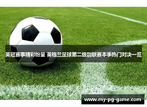 英冠赛事精彩纷呈 英格兰足球第二级别联赛本季热门对决一览 英冠赛事精彩纷呈 英格兰足球第二级别联赛本季热门对决一览