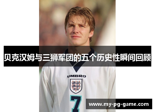 贝克汉姆与三狮军团的五个历史性瞬间回顾 贝克汉姆与三狮军团的五个历史性瞬间回顾