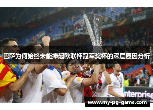 巴萨为何始终未能捧起欧联杯冠军奖杯的深层原因分析 巴萨为何始终未能捧起欧联杯冠军奖杯的深层原因分析