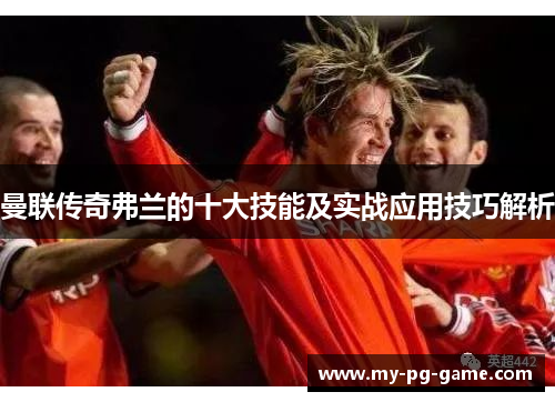 曼联传奇弗兰的十大技能及实战应用技巧解析 曼联传奇弗兰的十大技能及实战应用技巧解析