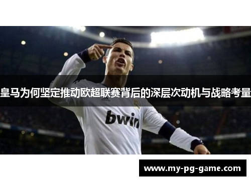 皇马为何坚定推动欧超联赛背后的深层次动机与战略考量 皇马为何坚定推动欧超联赛背后的深层次动机与战略考量
