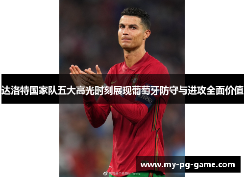 达洛特国家队五大高光时刻展现葡萄牙防守与进攻全面价值 达洛特国家队五大高光时刻展现葡萄牙防守与进攻全面价值