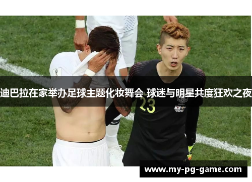 迪巴拉在家举办足球主题化妆舞会 球迷与明星共度狂欢之夜 迪巴拉在家举办足球主题化妆舞会 球迷与明星共度狂欢之夜