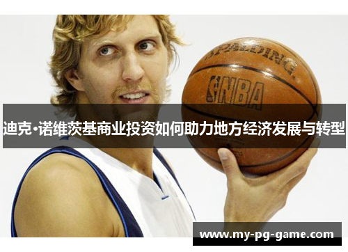 迪克·诺维茨基商业投资如何助力地方经济发展与转型 迪克·诺维茨基商业投资如何助力地方经济发展与转型