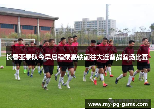 长春亚泰队今早启程乘高铁前往大连备战客场比赛 长春亚泰队今早启程乘高铁前往大连备战客场比赛