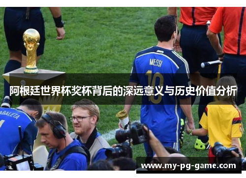 阿根廷世界杯奖杯背后的深远意义与历史价值分析 阿根廷世界杯奖杯背后的深远意义与历史价值分析