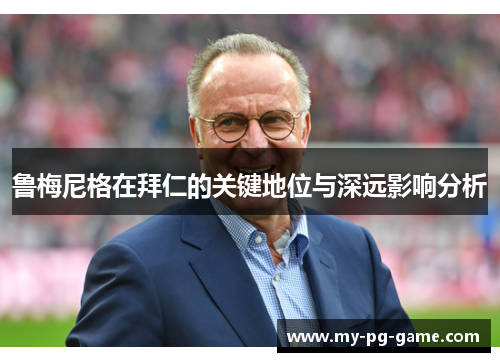 鲁梅尼格在拜仁的关键地位与深远影响分析