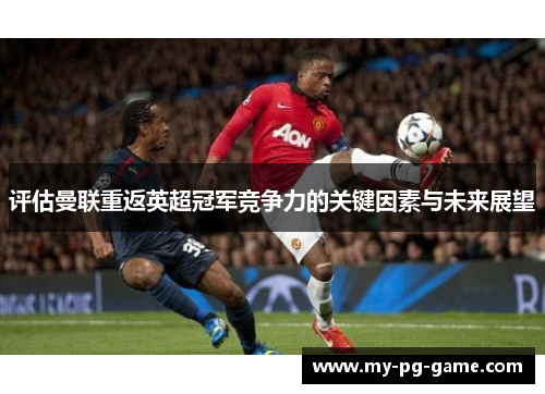 评估曼联重返英超冠军竞争力的关键因素与未来展望