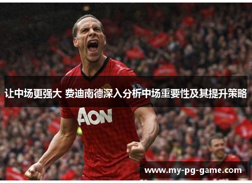 让中场更强大 费迪南德深入分析中场重要性及其提升策略