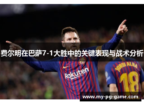 费尔明在巴萨7-1大胜中的关键表现与战术分析
