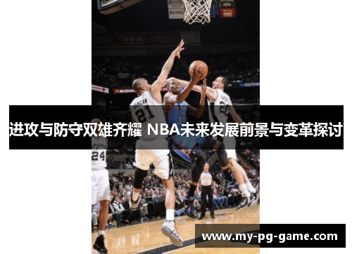 进攻与防守双雄齐耀 NBA未来发展前景与变革探讨