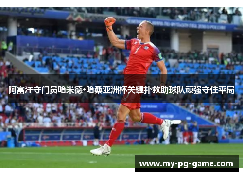 阿富汗守门员哈米德·哈桑亚洲杯关键扑救助球队顽强守住平局