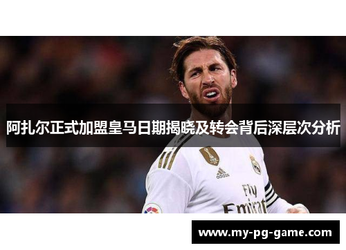 阿扎尔正式加盟皇马日期揭晓及转会背后深层次分析