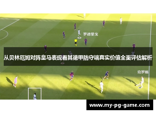 从贝林厄姆对阵皇马表现看其德甲防守端真实价值全面评估解析