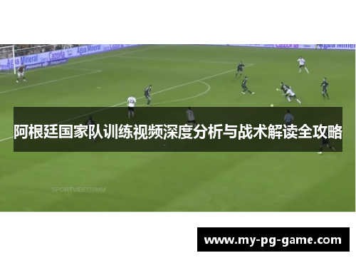 阿根廷国家队训练视频深度分析与战术解读全攻略