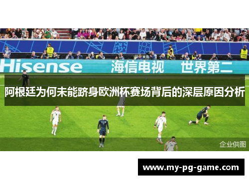 阿根廷为何未能跻身欧洲杯赛场背后的深层原因分析