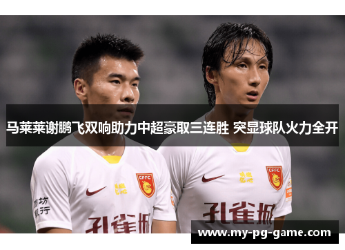 马莱莱谢鹏飞双响助力中超豪取三连胜 突显球队火力全开 马莱莱谢鹏飞双响助力中超豪取三连胜 突显球队火力全开