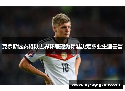 克罗斯透露将以世界杯表现为标准决定职业生涯去留 克罗斯透露将以世界杯表现为标准决定职业生涯去留
