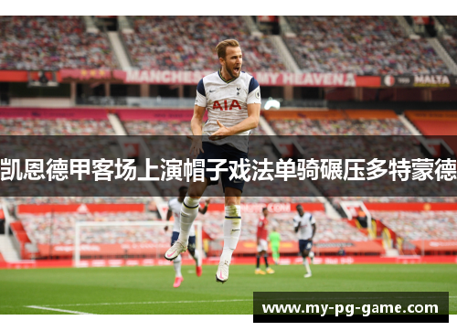 凯恩德甲客场上演帽子戏法单骑碾压多特蒙德