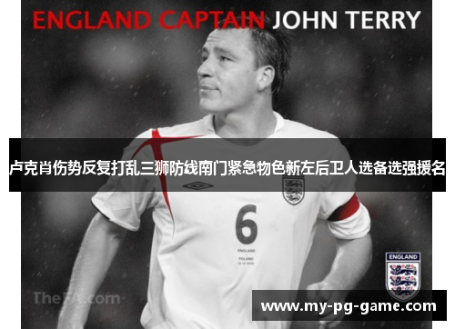 卢克肖伤势反复打乱三狮防线南门紧急物色新左后卫人选备选强援名